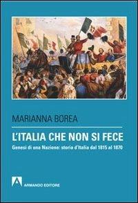 L' Italia che non si fece. Genesi di una nazione: storia d'Italia dal 1815 al 1870 - Marianna Borea - copertina