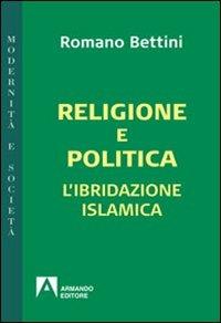 Religione e politica. L'ibridazione islamica - Romano Bettini - copertina
