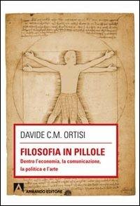 Filosofia in pillole. Dentro l'economia, la comunicazione, la politica e l'arte - Davide Carmelo Maria Ortisi - copertina