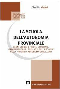 La scuola dell'autonomia provinciale. Cenni storici e profili statuari, ordinamentali e legislativi della scuola nella provincia autonoma di Bolzano - Claudio Vidoni - copertina