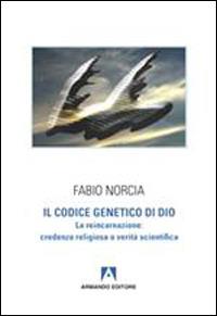 Il codice genetico di Dio. La reincarnazione: credenza religiosa o verità scientifica - Fabio Norcia - copertina