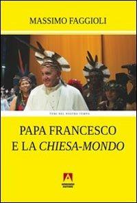 Papa Francesco e la «Chiesa-mondo» - Massimo Faggioli - copertina