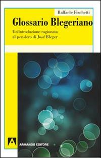 Glossario Blegeriano. Un'introduzione ragionata al pensiero di José Bleger - Raffaele Fischetti - copertina