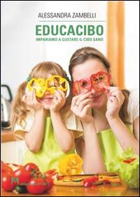 Educacibo. Impariamo a gustare il cibo sano - Alessandra Zambelli - copertina