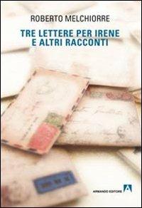 Tre lettere per Irene ed altri racconti - Roberto Melchiorre - copertina