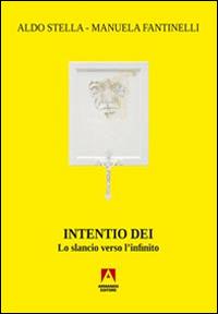 Intentio Dei. Lo slancio verso l'infinito - Manuela Fantinelli,Aldo Stella - copertina