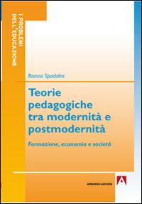 Teorie pedagogiche tra modernità e postmodernità. Formazione, economia e società - Bianca Spadolini - copertina