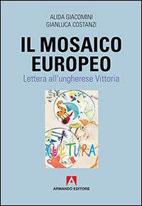 Il mosaico europeo. Lettera all'ungherese Vittoria - Alida Giacomini,Gianluca Costanzi - copertina