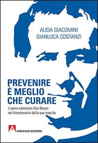 Prevenire è meglio che curare. L'uomo salesiano don Bosco nel bicentenario della sua nascita - Alida Giacomini,Gianluca Costanzi - copertina