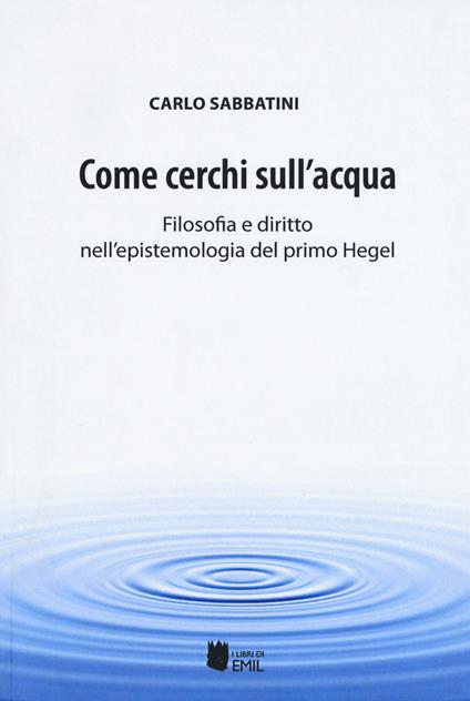 Come cerchi sull'acqua. Filosofia e diritto nell'epistemologia del primo Hegel - Carlo Sabbatini - copertina