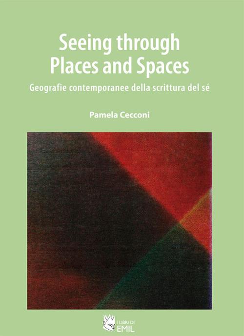 Seeing through places and spaces. Geografie contemporanee della scrittura del sé - Pamela Cecconi - copertina