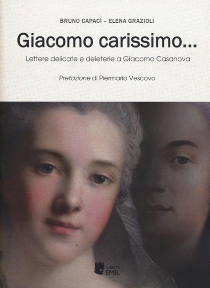 Giacomo carissimo... Lettere delicate e deleterie a Giacomo Casanova - Bruno Capaci,Elena Grazioli - copertina