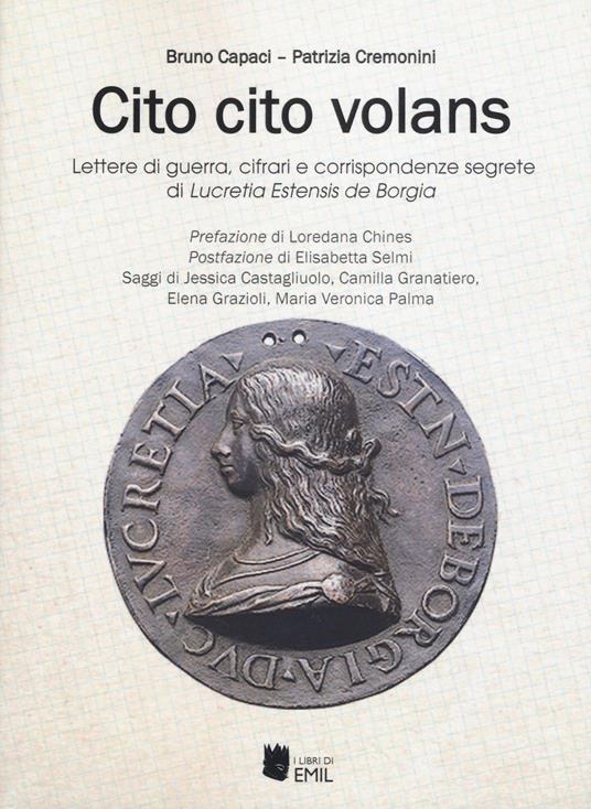 Cito cito volans. Lettere di guerra, cifrari e corrispondenze segrete di Lucretia Estensis de Borgia - Bruno Capaci,Patrizia Cremonini - copertina