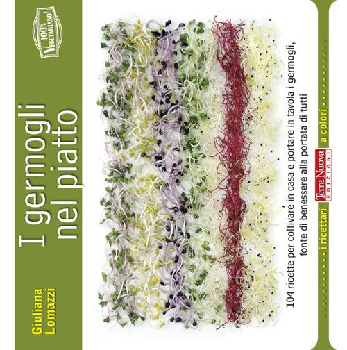 I germogli nel piatto. 140 ricette per coltivare in casa e portare in tavola i germogli, fonte di benessere alla portata di tutti - Giuliana Lomazzi - copertina