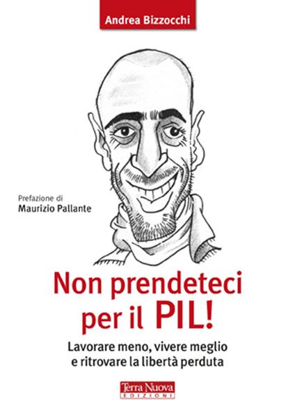 Non prendeteci per il Pil! Lavorare meno, vivere meglio e ritrovare la libertà perduta - Andrea Bizzocchi - copertina