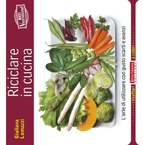 Riciclare in cucina. L'arte di utilizzare con gusto scarti e avanzi - Giuliana Lomazzi - copertina