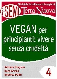 Vegan per principianti: vivere senza crudeltà - Adriano Fragano,Dora Grieco,Roberto Politi - ebook