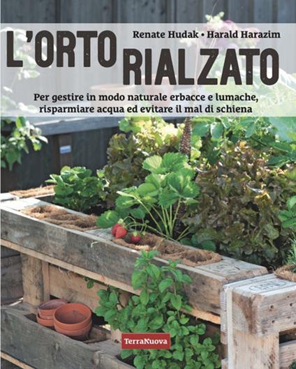 L'orto rialzato. Per gestire in modo naturale erbacce e lumache, risparmiare acqua ed evitare il mal di schiena - Harald Harazim,Renate Hudak - copertina