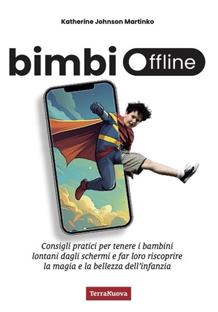 Bimbi offline. Consigli pratici per tenere i bambini lontani dagli schermi e far loro riscoprire la magia e la bellezza dell'infanzia - Katherine Johnson Martinko - copertina
