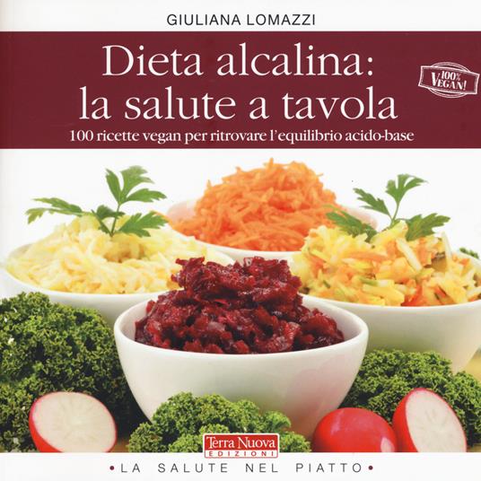 Dieta alcalina: la salute a tavola. 100 ricette vegan per ritrovare l'equilibrio acido-base - Giuliana Lomazzi - copertina
