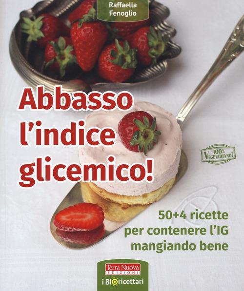 Abbasso l'indice glicemico! 50+4 ricette per contenere l'IG mangiando bene - Raffaella Fenoglio - copertina