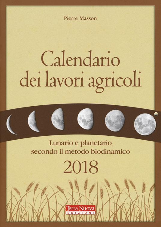 Calendario dei lavori agricoli 2018. Lunario e planetario secondo il metodo biodinamico - Pierre Masson - copertina