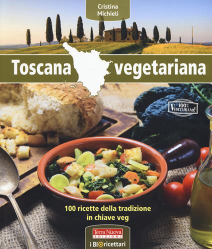 Toscana vegetariana. 100 ricette della tradizione in chiave veg - Cristina Michieli - copertina