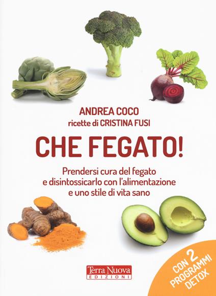 Che fegato! Prendersi cura del fegato e disintossicarlo con l'alimentazione e uno stile di vita sano - Andrea Coco - copertina