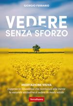 Vedere senza sforzo. Meditazione visiva. Il metodo innovativo che restituisce alla mente la naturale attitudine a vedere in modo nitido