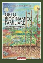 Orto biodinamico familiare. Coltivare piccoli spazi secondo natura