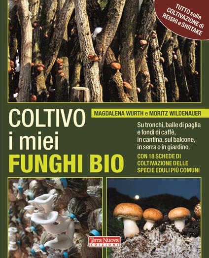 Coltivo i miei funghi bio. Sui tronchi, balle di paglia e fondi di caffè, in cantina, sul balcone, in serra o in giardino - Magdalena Wurth,Moritz Wildenauer - copertina