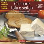 Cucinare tofu e seitan. 100 ricette gustose e sane per sostituire senza rimpianti i prodotti di origine animale. Ediz. a colori