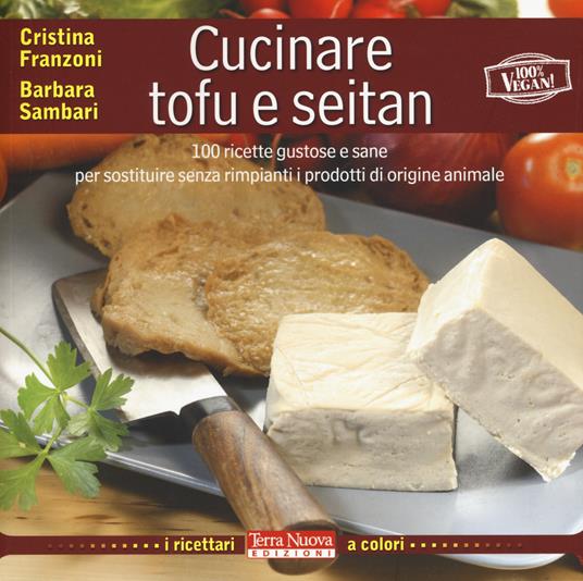 Cucinare tofu e seitan. 100 ricette gustose e sane per sostituire senza rimpianti i prodotti di origine animale. Ediz. a colori - Cristina Franzoni,Barbara Sambari - copertina