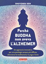 Perché Buddha non aveva l'alzheimer. Un approccio innovativo per una patologia sempre più diffusa, attraverso la meditazione, lo yoga e l'arte