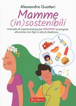 Mamme (in)sostenibili. Manuale di sopravvivenza per mamme ecologiste alle prese con figli in età di ribellione