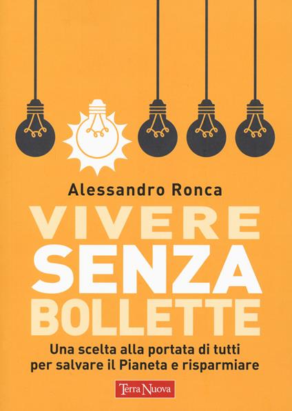 Vivere senza bollette. Una scelta alla portata di tutti per salvare il pianeta e risparmiare - Alessandro Ronca - copertina