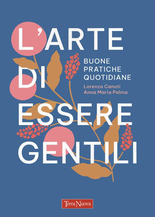 L'arte di essere gentili. Buone pratiche quotidiane - Lorenzo Canuti,Anna Maria Palma - copertina