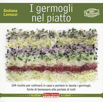 I germogli nel piatto. 140 ricette per coltivare in casa e portare in tavola i germogli, fonte di benessere alla portata di tutti - Giuliana Lomazzi - copertina