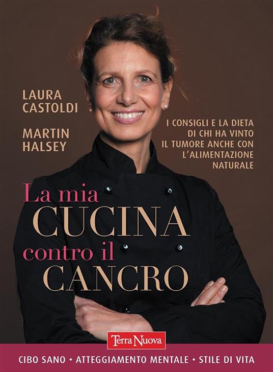 La mia cucina contro il cancro. I consigli e la dieta di chi ha vinto il tumore anche con l'alimentazione naturale - Laura Castoldi,Martin Halsey - ebook