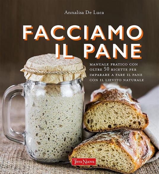 Facciamo il pane. Manuale pratico con oltre 50 ricette per imparare a fare il pane con il lievito naturale. Nuova ediz. - Annalisa De Luca - ebook