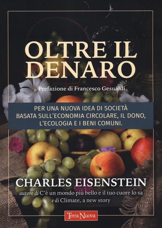 Oltre il denaro. Per una nuova idea di società basata sull'economia circolare, il dono, l'ecologia e i beni comuni - Charles Eisenstein - copertina