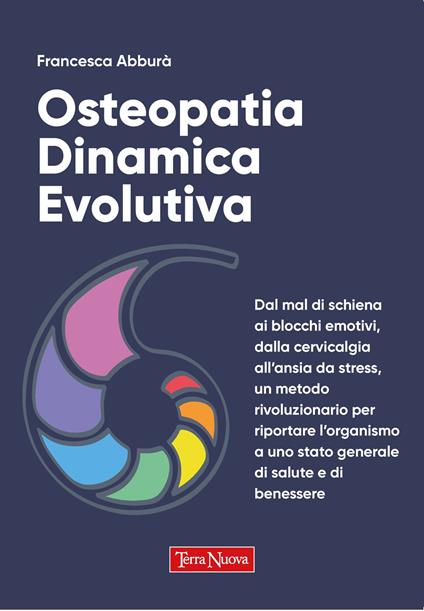 Osteopatia dinamica evolutiva. Dal mal di schiena ai blocchi emotivi, dalla cervicalgia all'ansia da stress, un metodo rivoluzionario per riportare l'organismo a uno stato generale di salute e di benessere - Francesca Abburà - copertina
