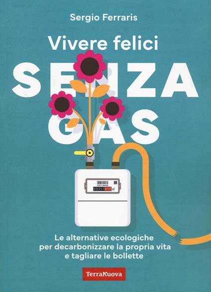 Vivere felici senza gas. Le alternative ecologiche per decarbonizzare la propria vita e tagliare le bollette - Sergio Ferraris - copertina