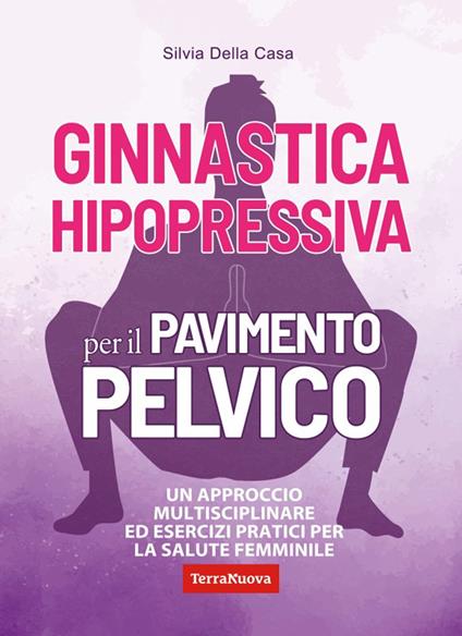 Ginnastica hipopressiva per il pavimento pelvico. Un approccio multidisciplinare ed esercizi pratici per la salute femminile - Silvia Della Casa - copertina