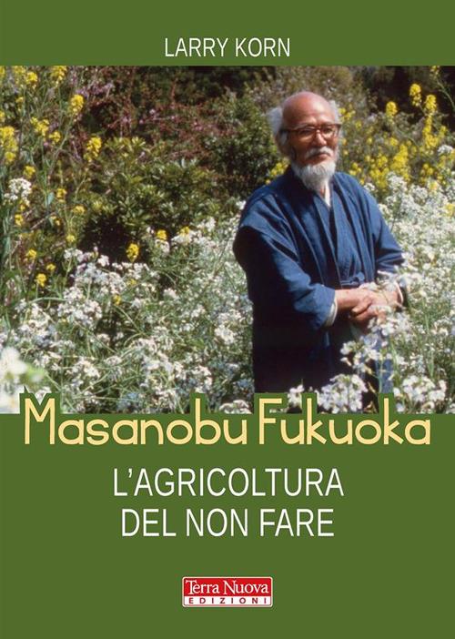 Masanobu Fukuoka: l'agricoltura del non fare - Larry Korn,Claudia Benatti - ebook