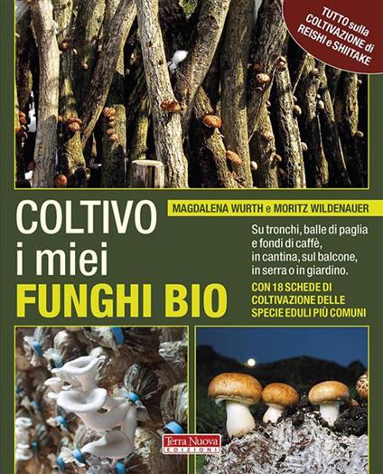 Coltivo i miei funghi bio. Sui tronchi, balle di paglia e fondi di caffè, in cantina, sul balcone, in serra o in giardino - Moritz Wildenauer,Magdalena Wurth,Liliana Gorini - ebook