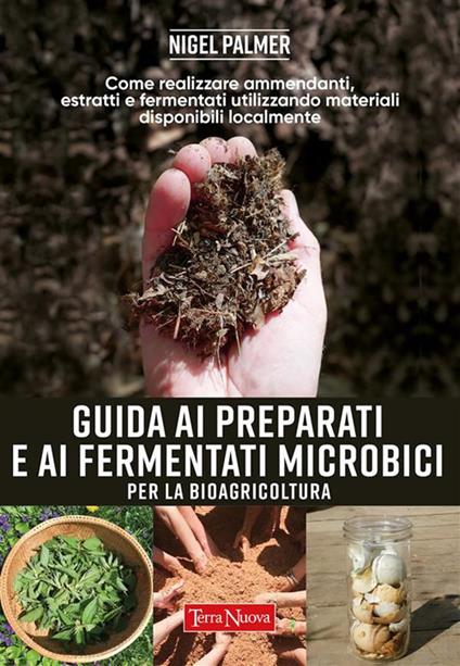 Guida ai preparati e ai fermentati microbici per la bioagricoltura. Come realizzare ammendanti, estratti e fermentati utilizzando materiali disponibili localmente - Nigel Palmer,Simone Siviero - ebook