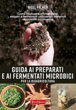 Guida ai preparati e ai fermentati microbici per la bioagricoltura. Come realizzare ammendanti, estratti e fermentati utilizzando materiali disponibili localmente