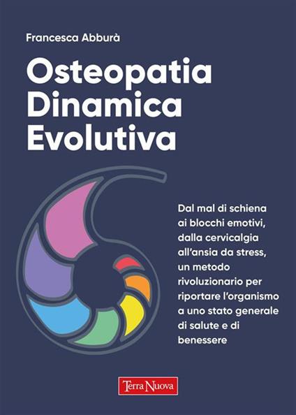Osteopatia dinamica evolutiva. Dal mal di schiena ai blocchi emotivi, dalla cervicalgia all'ansia da stress, un metodo rivoluzionario per riportare l'organismo a uno stato generale di salute e di benessere - Francesca Abburà - ebook