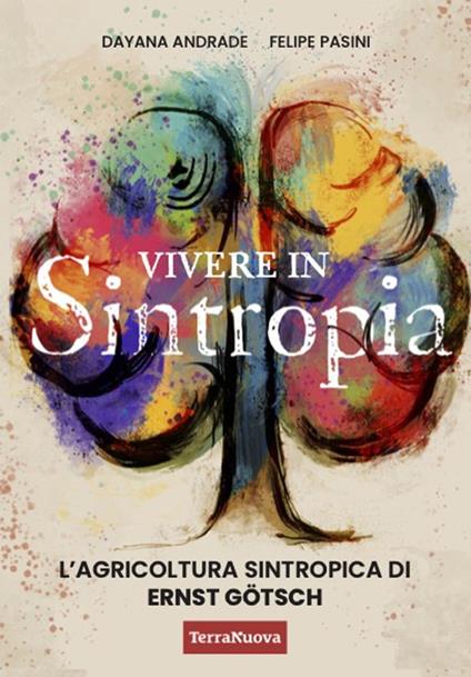 Vivere in sintropia. L'agricoltura sintropica di Ernst Götsch - Dayana Andrade,Felipe Pasini - copertina